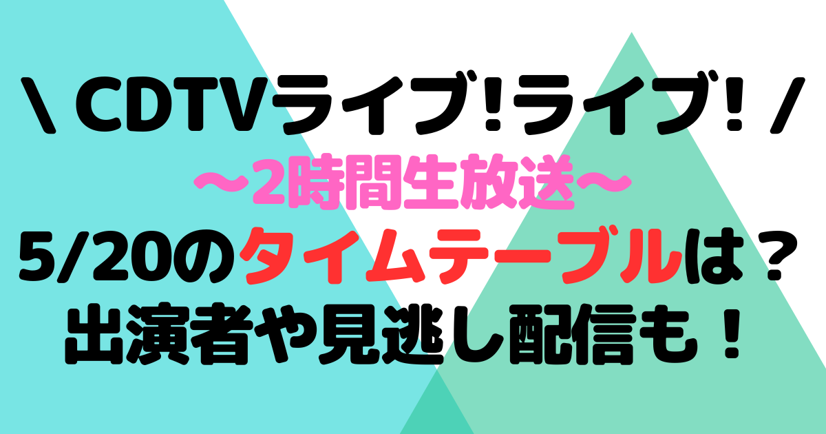 CDTVライブライブ今日(5/20)のタイムテーブルは？出演者や見逃し配信も！ | Fam×fam BLOG