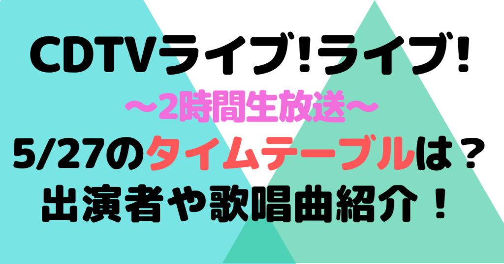 CDTVライブライブ今日(5/27)のタイムテーブルは？出演者や歌唱曲紹介！ | Fam×fam BLOG